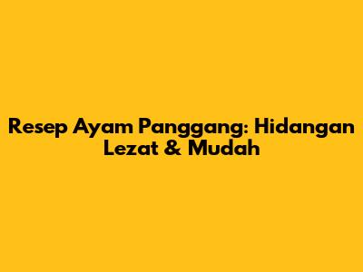 Resep Ayam Panggang: Hidangan Lezat & Mudah