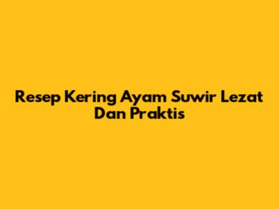 Resep Kering Ayam Suwir Lezat Dan Praktis