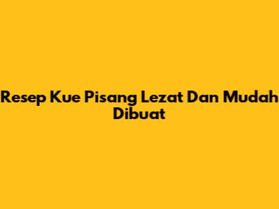 Resep Kue Pisang Lezat Dan Mudah Dibuat