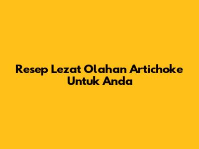 Resep Lezat Olahan Artichoke Untuk Anda