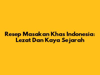 Resep Masakan Khas Indonesia: Lezat Dan Kaya Sejarah