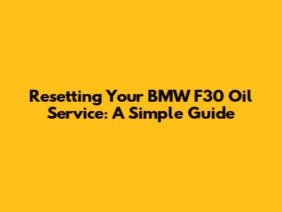 Resetting Your BMW F30 Oil Service: A Simple Guide