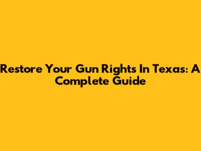 Restore Your Gun Rights In Texas: A Complete Guide