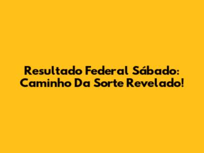 Resultado Federal Sábado: Caminho Da Sorte Revelado!