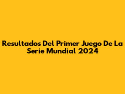 Resultados Del Primer Juego De La Serie Mundial 2024