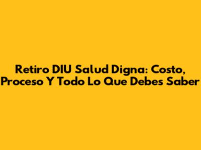 Retiro DIU Salud Digna: Costo, Proceso Y Todo Lo Que Debes Saber