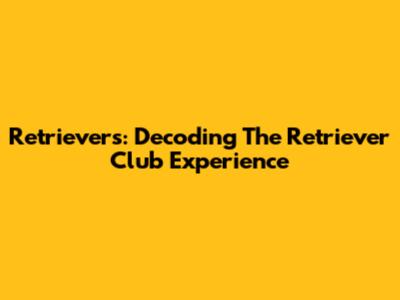Retrievers: Decoding The Retriever Club Experience