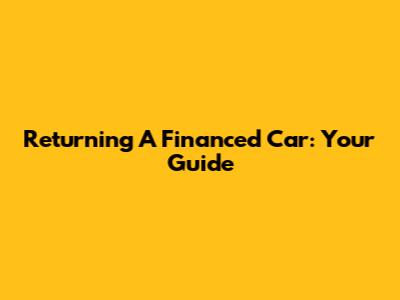 Returning A Financed Car: Your Guide