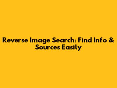 Reverse Image Search: Find Info & Sources Easily