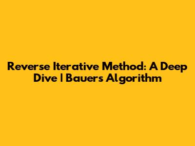 Reverse Iterative Method: A Deep Dive | Bauer's Algorithm