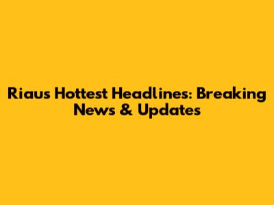 Riau's Hottest Headlines: Breaking News & Updates