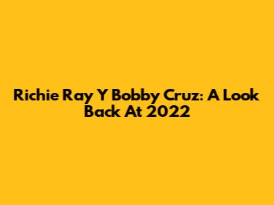 Richie Ray Y Bobby Cruz: A Look Back At 2022