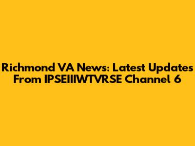 Richmond VA News: Latest Updates From IPSEIIIWTVRSE Channel 6