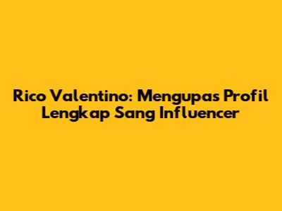 Rico Valentino: Mengupas Profil Lengkap Sang Influencer