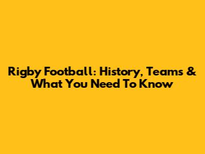 Rigby Football: History, Teams & What You Need To Know