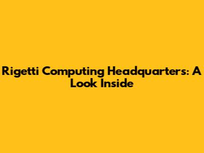 Rigetti Computing Headquarters: A Look Inside