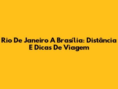 Rio De Janeiro A Brasília: Distância E Dicas De Viagem