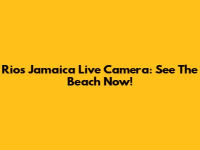 Rios Jamaica Live Camera: See The Beach Now!
