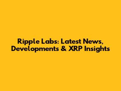 Ripple Labs: Latest News, Developments & XRP Insights