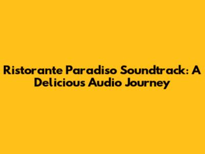 Ristorante Paradiso Soundtrack: A Delicious Audio Journey