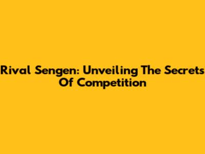 Rival Sengen: Unveiling The Secrets Of Competition