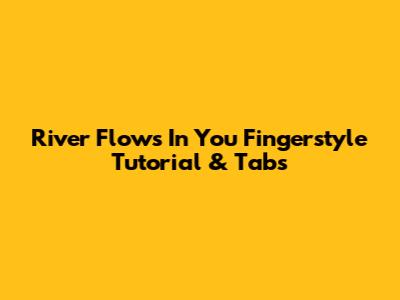River Flows In You Fingerstyle Tutorial & Tabs