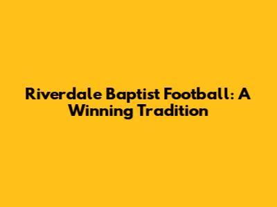 Riverdale Baptist Football: A Winning Tradition