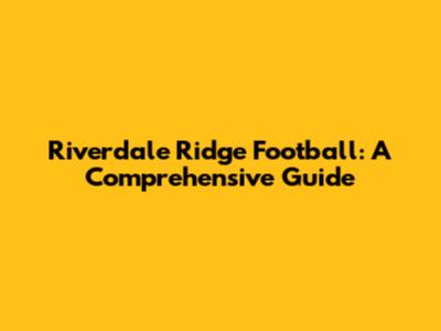 Riverdale Ridge Football: A Comprehensive Guide