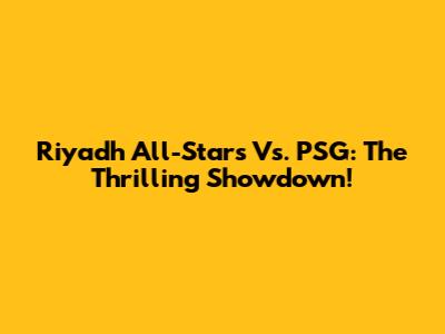 Riyadh All-Stars Vs. PSG: The Thrilling Showdown!