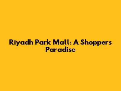 Riyadh Park Mall: A Shopper's Paradise