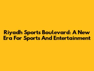 Riyadh Sports Boulevard: A New Era For Sports And Entertainment