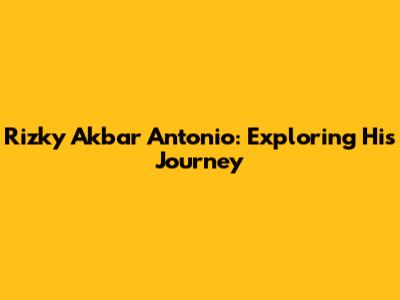 Rizky Akbar Antonio: Exploring His Journey