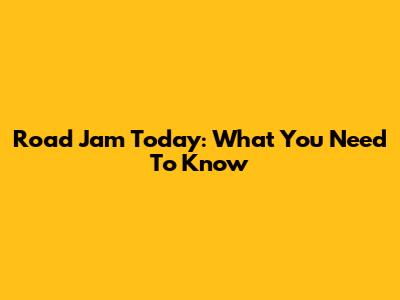 Road Jam Today: What You Need To Know