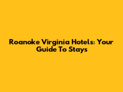 Roanoke Virginia Hotels: Your Guide To Stays