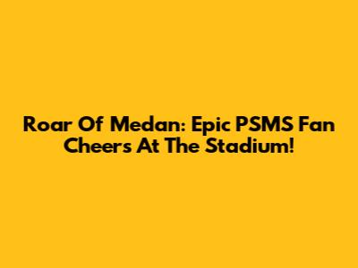 Roar Of Medan: Epic PSMS Fan Cheers At The Stadium!