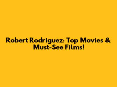 Robert Rodriguez: Top Movies & Must-See Films!