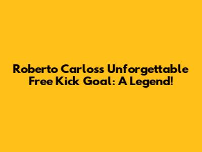 Roberto Carlos's Unforgettable Free Kick Goal: A Legend!