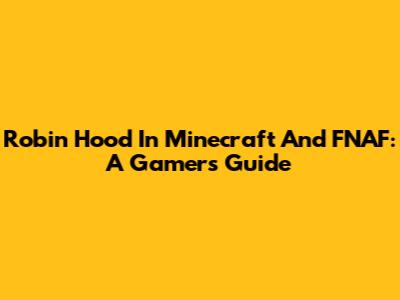 Robin Hood In Minecraft And FNAF: A Gamer's Guide