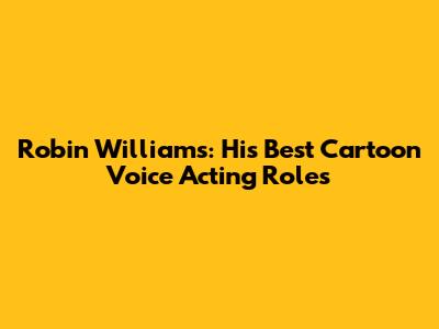 Robin Williams: His Best Cartoon Voice Acting Roles