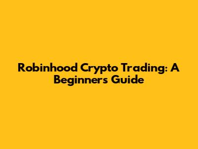 Robinhood Crypto Trading: A Beginner's Guide