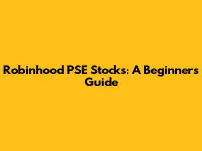 Robinhood PSE Stocks: A Beginner's Guide