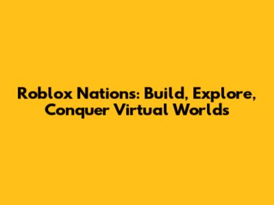 Roblox Nations: Build, Explore, Conquer Virtual Worlds