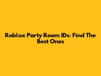 Roblox Party Room IDs: Find The Best Ones