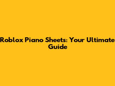 Roblox Piano Sheets: Your Ultimate Guide