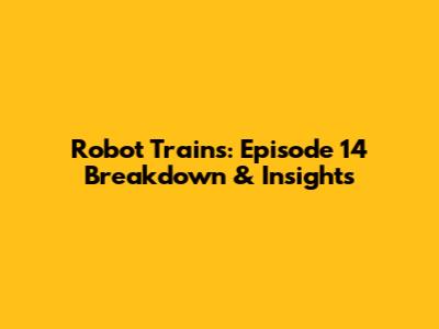 Robot Trains: Episode 14 Breakdown & Insights