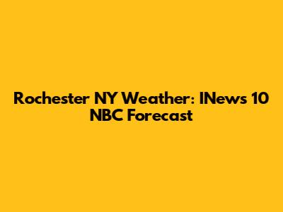 Rochester NY Weather: INews 10 NBC Forecast