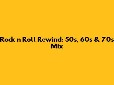 Rock 'n' Roll Rewind: 50s, 60s & 70s Mix