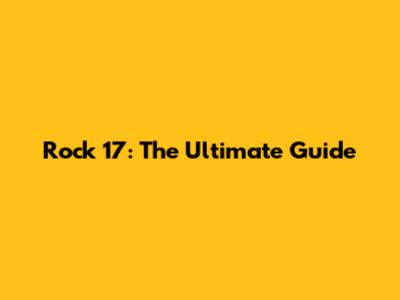 Rock 17: The Ultimate Guide