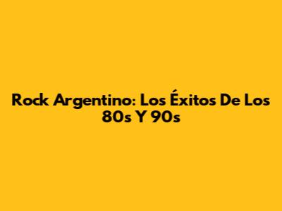 Rock Argentino: Los Éxitos De Los 80s Y 90s