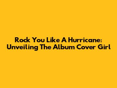 Rock You Like A Hurricane: Unveiling The Album Cover Girl